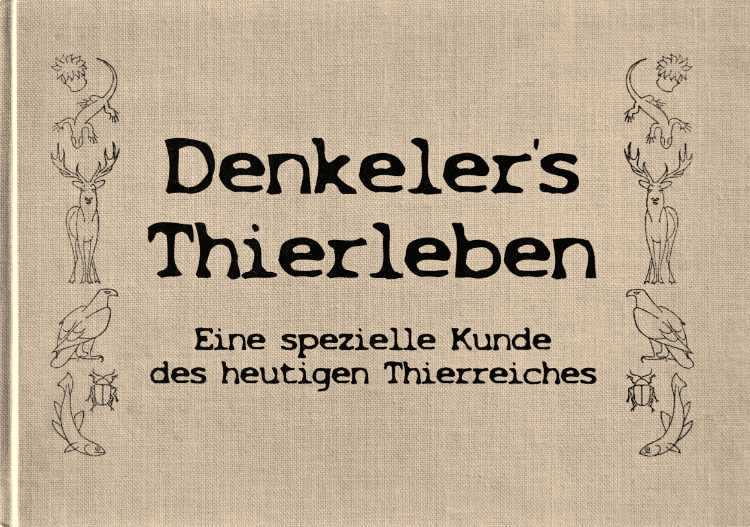 Künstlerbuch »Denkeler’s Thierleben – Eine spezielle Kunde des heutigen Thierreiches«, 30×21 cm, 120 Seiten, Hardcover, Selbstverlag © Friedhelm Denkeler 2022